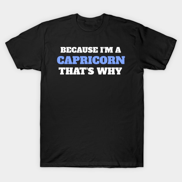 Because I'm A Capricorn That's Why T-Shirt by Insert Name Here